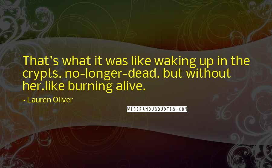Lauren Oliver Quotes: That's what it was like waking up in the crypts. no-longer-dead. but without her.like burning alive.