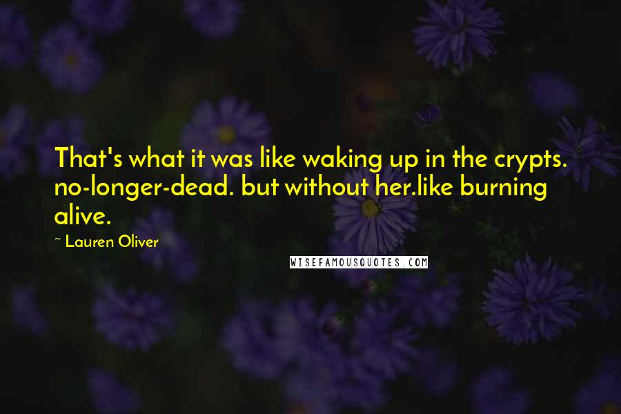 Lauren Oliver Quotes: That's what it was like waking up in the crypts. no-longer-dead. but without her.like burning alive.