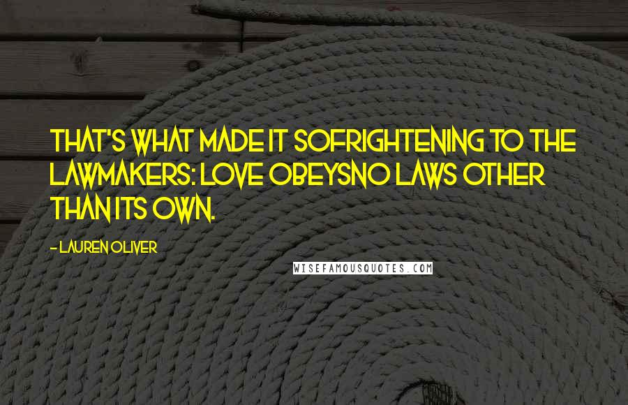 Lauren Oliver Quotes: That's what made it sofrightening to the lawmakers: Love obeysno laws other than its own.