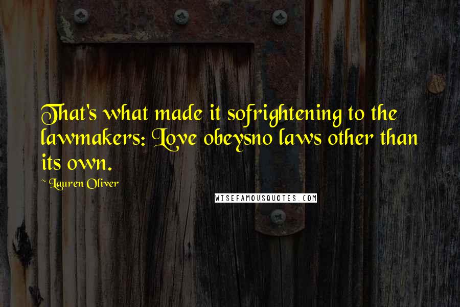 Lauren Oliver Quotes: That's what made it sofrightening to the lawmakers: Love obeysno laws other than its own.