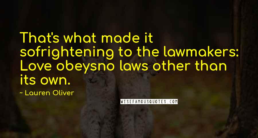 Lauren Oliver Quotes: That's what made it sofrightening to the lawmakers: Love obeysno laws other than its own.