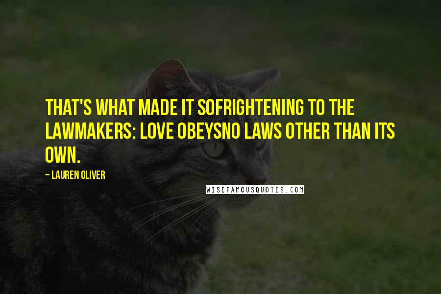 Lauren Oliver Quotes: That's what made it sofrightening to the lawmakers: Love obeysno laws other than its own.