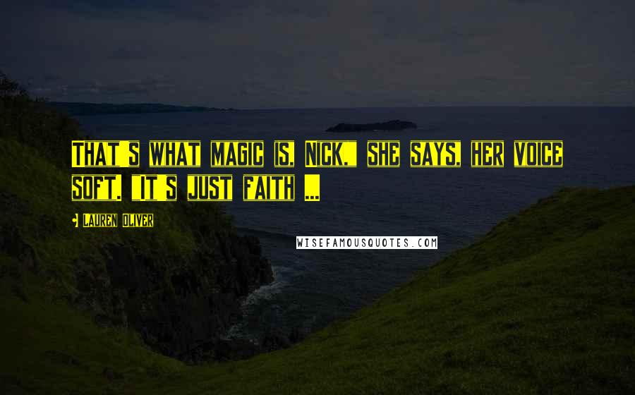 Lauren Oliver Quotes: That's what magic is, Nick," she says, her voice soft. "It's just faith ...