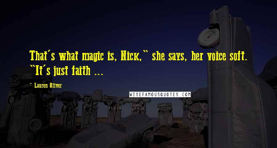 Lauren Oliver Quotes: That's what magic is, Nick," she says, her voice soft. "It's just faith ...