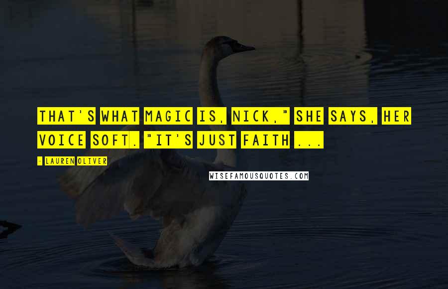 Lauren Oliver Quotes: That's what magic is, Nick," she says, her voice soft. "It's just faith ...