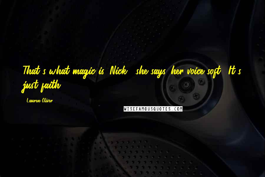 Lauren Oliver Quotes: That's what magic is, Nick," she says, her voice soft. "It's just faith ...