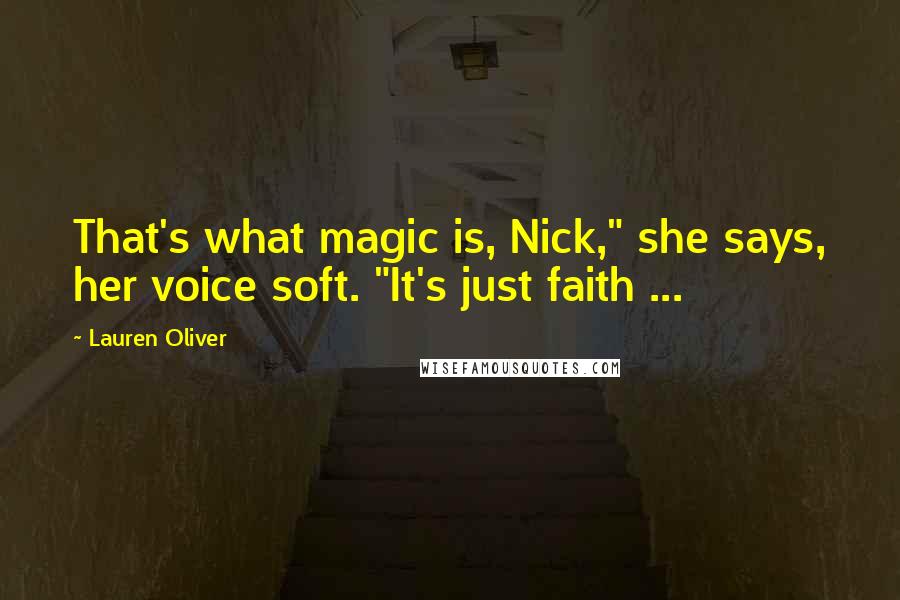 Lauren Oliver Quotes: That's what magic is, Nick," she says, her voice soft. "It's just faith ...