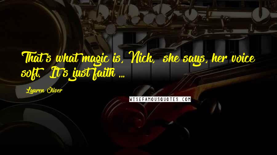 Lauren Oliver Quotes: That's what magic is, Nick," she says, her voice soft. "It's just faith ...