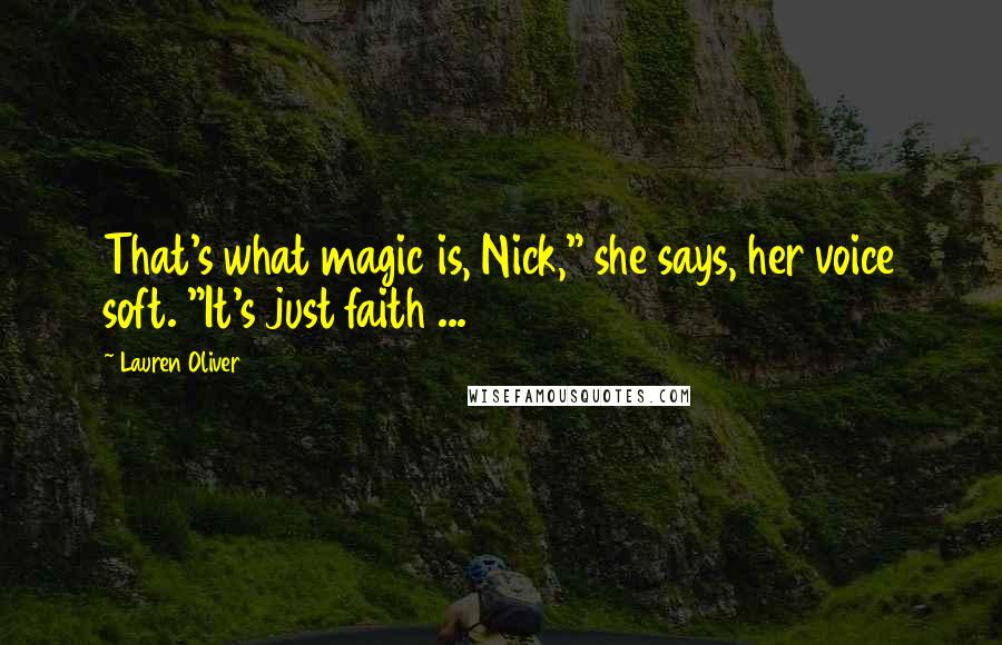 Lauren Oliver Quotes: That's what magic is, Nick," she says, her voice soft. "It's just faith ...