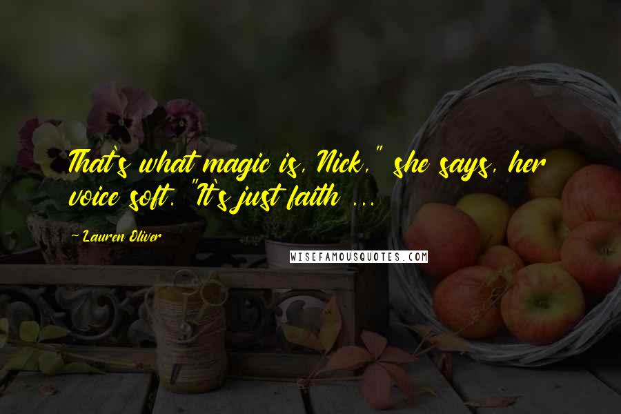 Lauren Oliver Quotes: That's what magic is, Nick," she says, her voice soft. "It's just faith ...