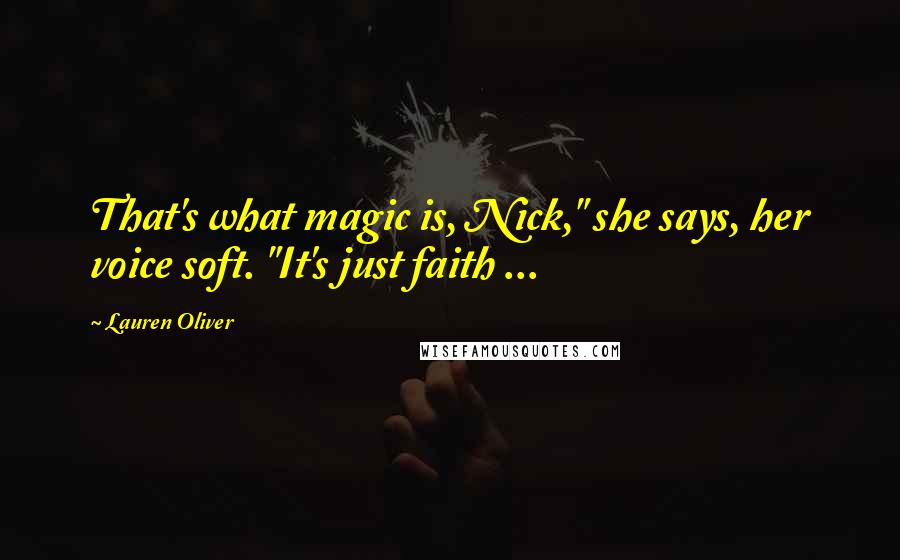 Lauren Oliver Quotes: That's what magic is, Nick," she says, her voice soft. "It's just faith ...