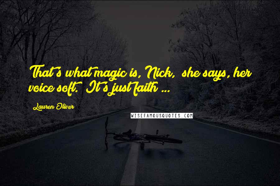 Lauren Oliver Quotes: That's what magic is, Nick," she says, her voice soft. "It's just faith ...