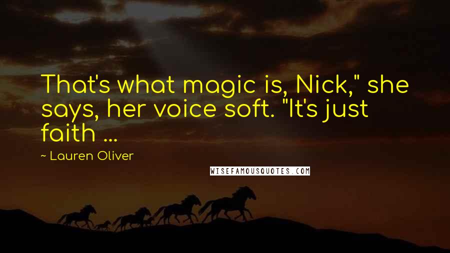 Lauren Oliver Quotes: That's what magic is, Nick," she says, her voice soft. "It's just faith ...