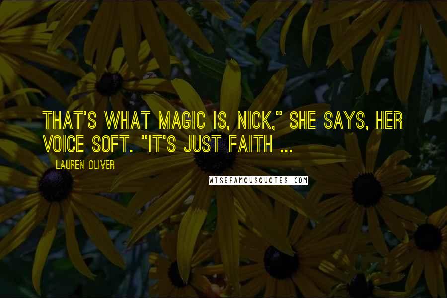 Lauren Oliver Quotes: That's what magic is, Nick," she says, her voice soft. "It's just faith ...