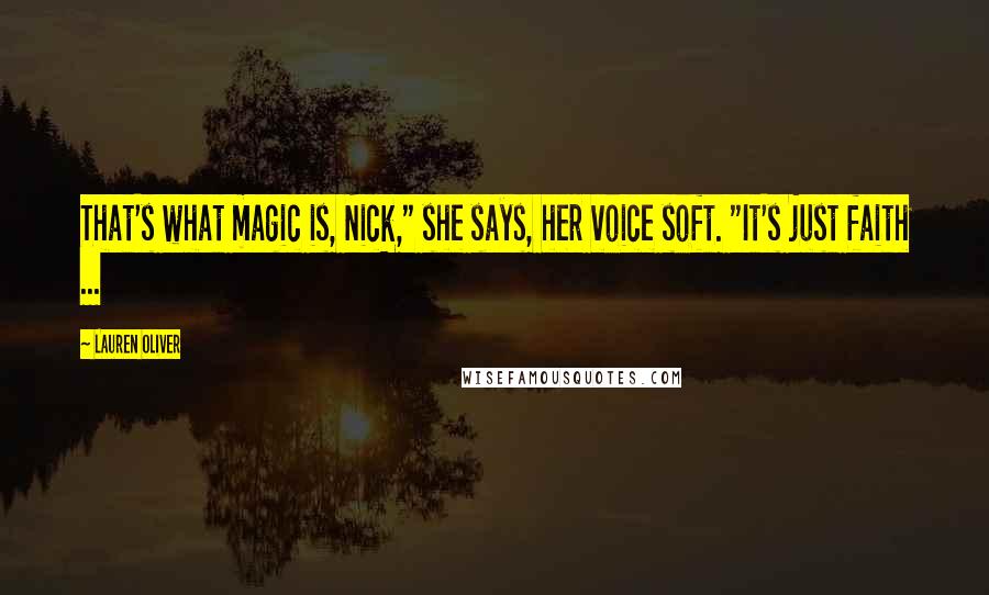 Lauren Oliver Quotes: That's what magic is, Nick," she says, her voice soft. "It's just faith ...