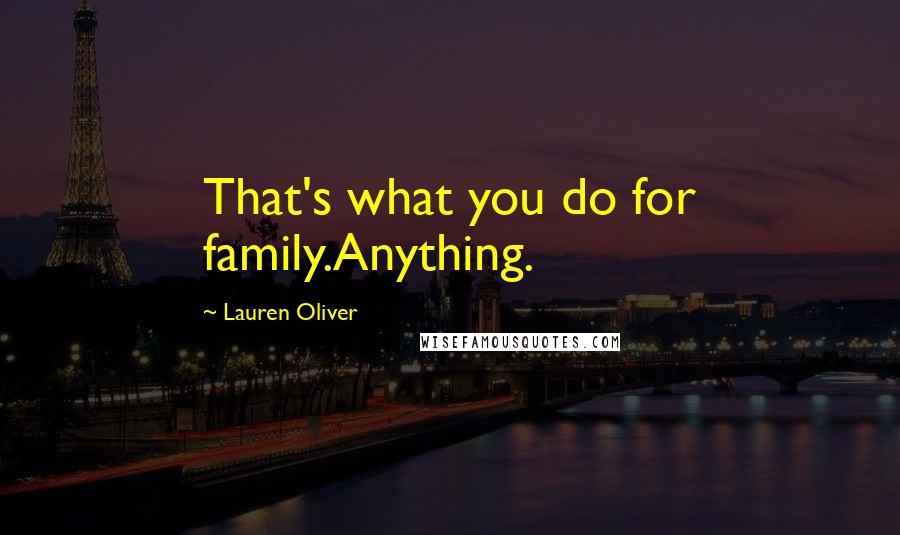 Lauren Oliver Quotes: That's what you do for family.Anything.