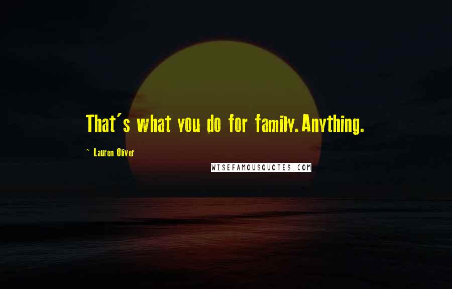 Lauren Oliver Quotes: That's what you do for family.Anything.