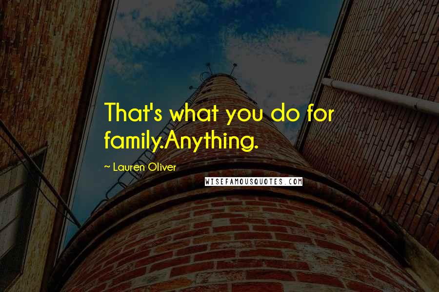 Lauren Oliver Quotes: That's what you do for family.Anything.