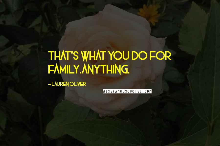 Lauren Oliver Quotes: That's what you do for family.Anything.