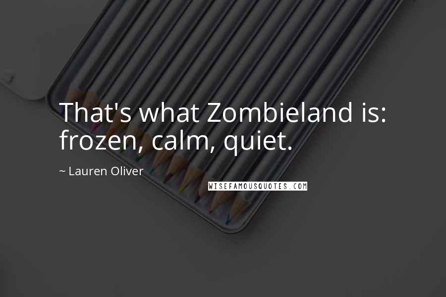 Lauren Oliver Quotes: That's what Zombieland is: frozen, calm, quiet.