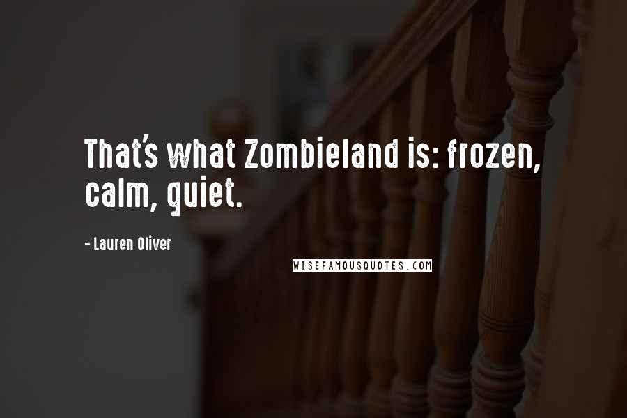 Lauren Oliver Quotes: That's what Zombieland is: frozen, calm, quiet.