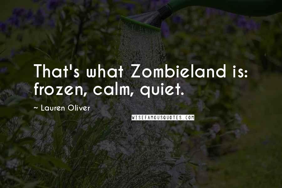 Lauren Oliver Quotes: That's what Zombieland is: frozen, calm, quiet.