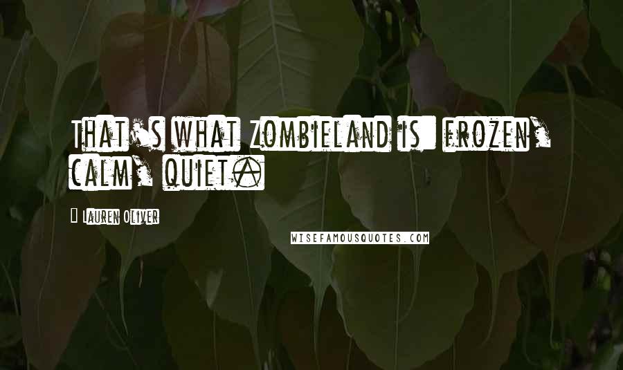 Lauren Oliver Quotes: That's what Zombieland is: frozen, calm, quiet.