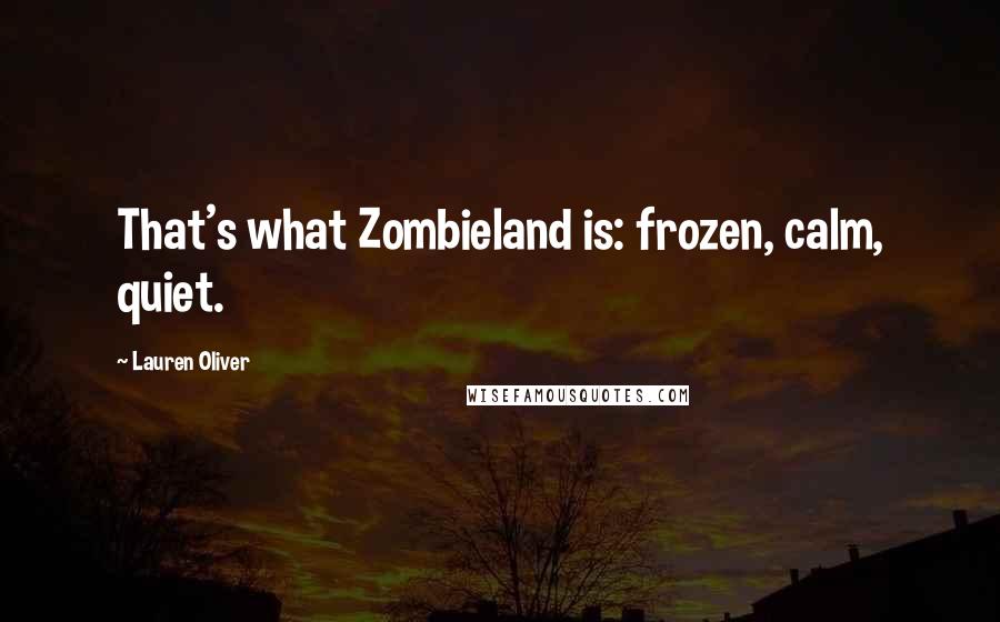 Lauren Oliver Quotes: That's what Zombieland is: frozen, calm, quiet.