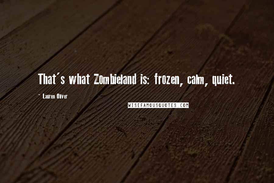 Lauren Oliver Quotes: That's what Zombieland is: frozen, calm, quiet.
