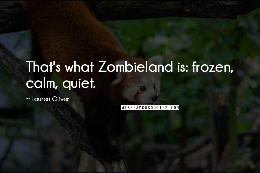 Lauren Oliver Quotes: That's what Zombieland is: frozen, calm, quiet.