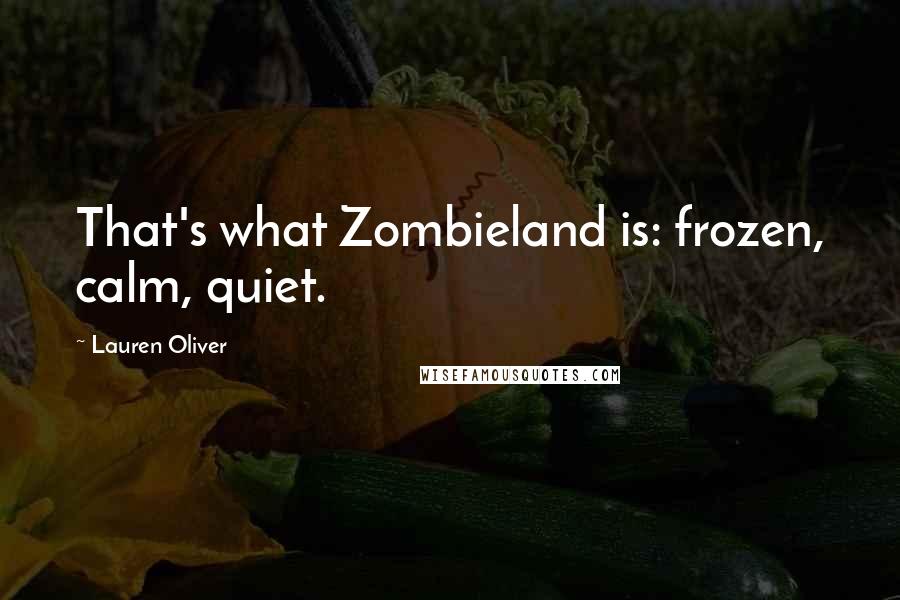 Lauren Oliver Quotes: That's what Zombieland is: frozen, calm, quiet.