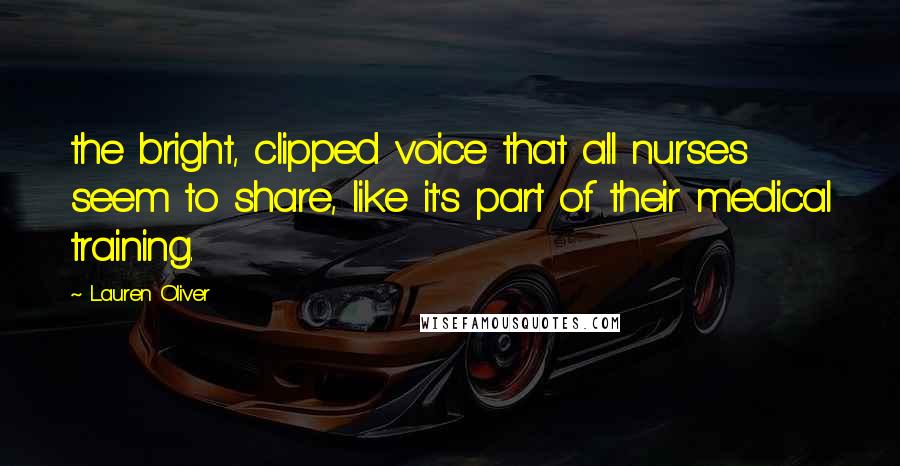 Lauren Oliver Quotes: the bright, clipped voice that all nurses seem to share, like it's part of their medical training.