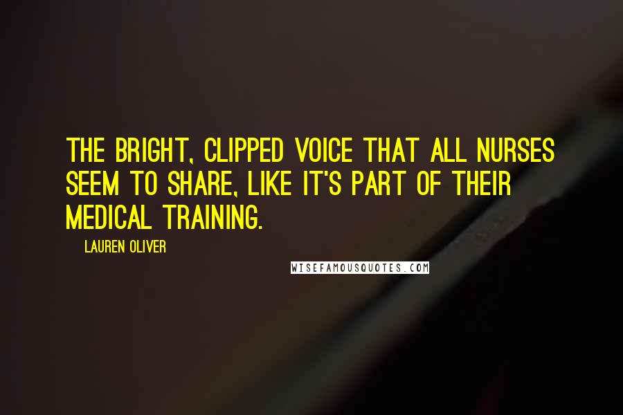 Lauren Oliver Quotes: the bright, clipped voice that all nurses seem to share, like it's part of their medical training.