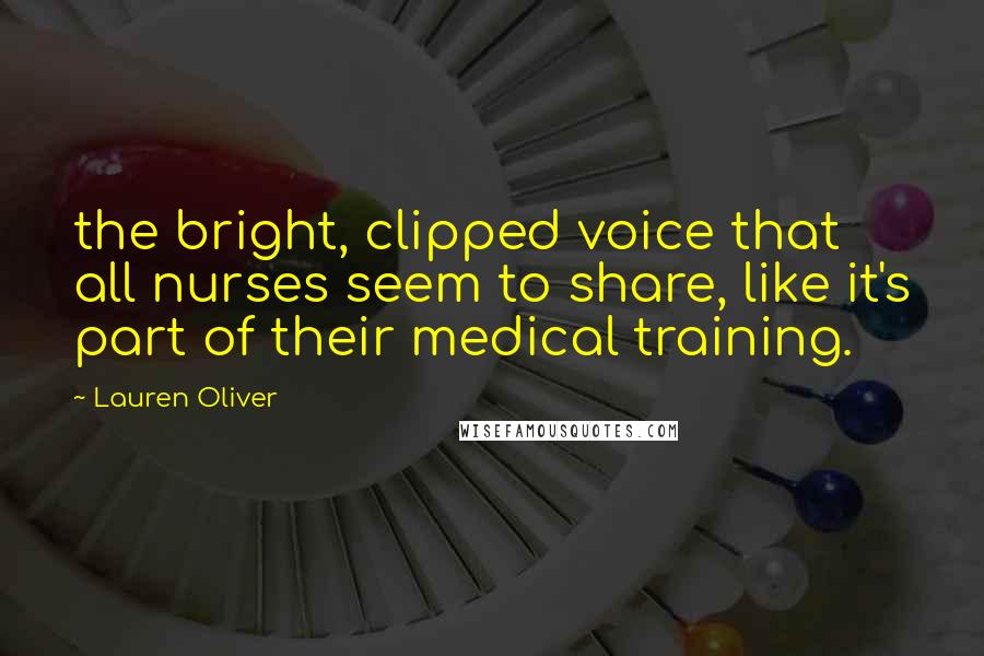 Lauren Oliver Quotes: the bright, clipped voice that all nurses seem to share, like it's part of their medical training.