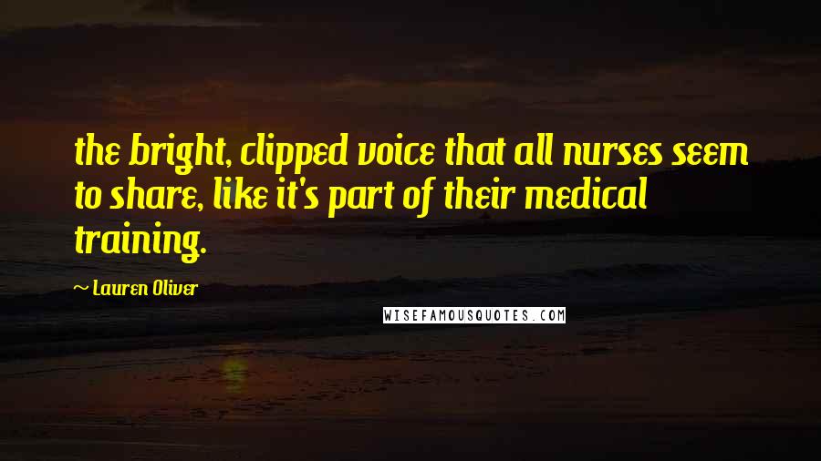 Lauren Oliver Quotes: the bright, clipped voice that all nurses seem to share, like it's part of their medical training.