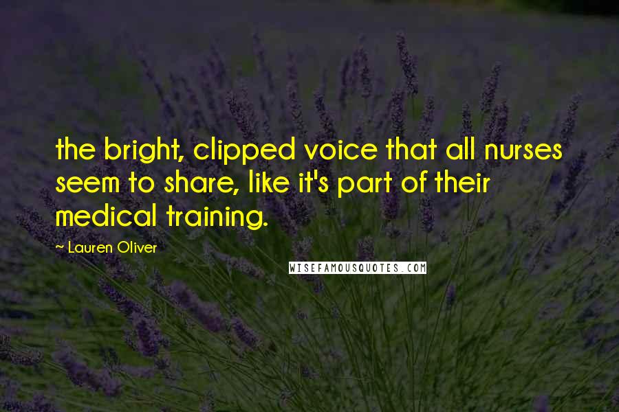 Lauren Oliver Quotes: the bright, clipped voice that all nurses seem to share, like it's part of their medical training.