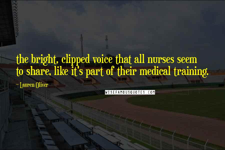 Lauren Oliver Quotes: the bright, clipped voice that all nurses seem to share, like it's part of their medical training.