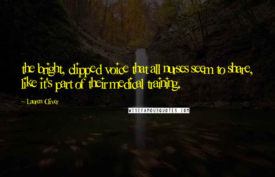 Lauren Oliver Quotes: the bright, clipped voice that all nurses seem to share, like it's part of their medical training.