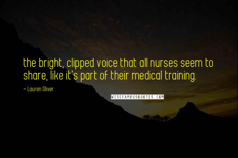 Lauren Oliver Quotes: the bright, clipped voice that all nurses seem to share, like it's part of their medical training.