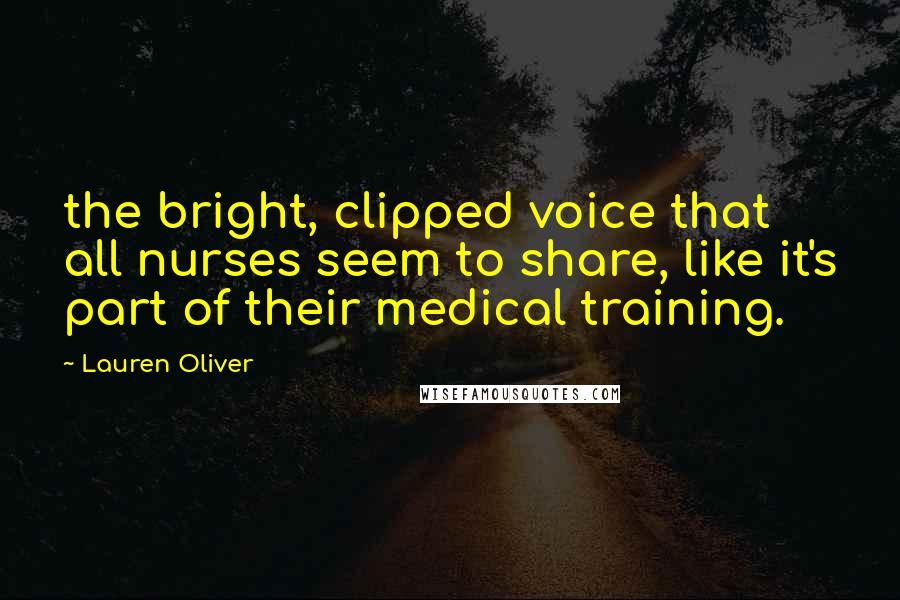 Lauren Oliver Quotes: the bright, clipped voice that all nurses seem to share, like it's part of their medical training.