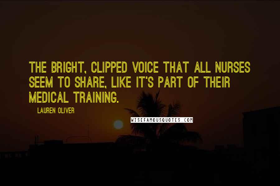 Lauren Oliver Quotes: the bright, clipped voice that all nurses seem to share, like it's part of their medical training.