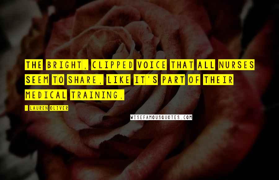 Lauren Oliver Quotes: the bright, clipped voice that all nurses seem to share, like it's part of their medical training.
