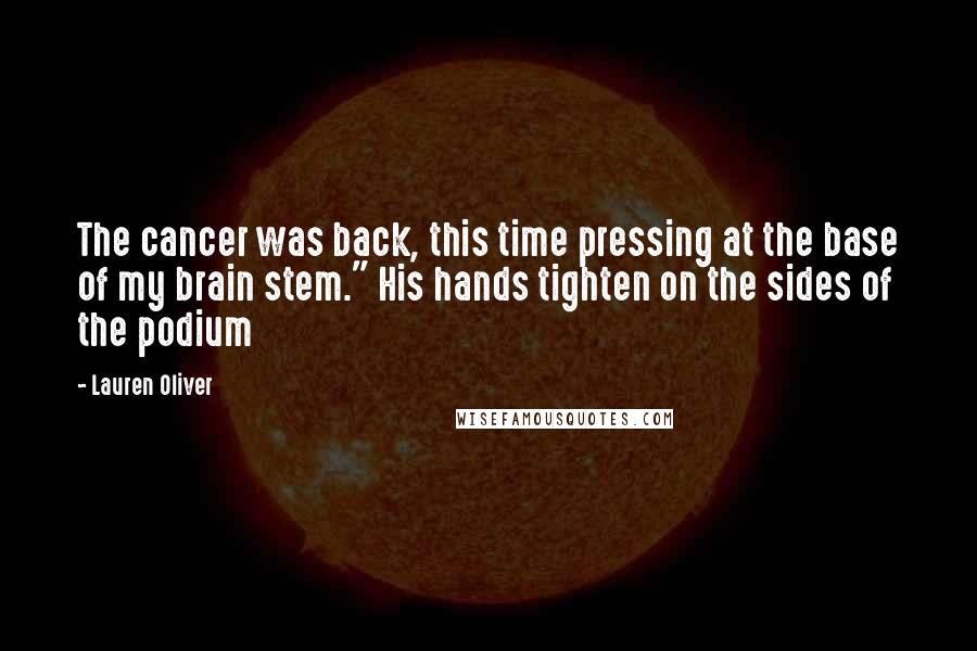 Lauren Oliver Quotes: The cancer was back, this time pressing at the base of my brain stem." His hands tighten on the sides of the podium
