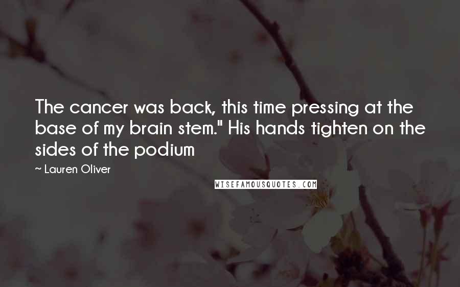 Lauren Oliver Quotes: The cancer was back, this time pressing at the base of my brain stem." His hands tighten on the sides of the podium