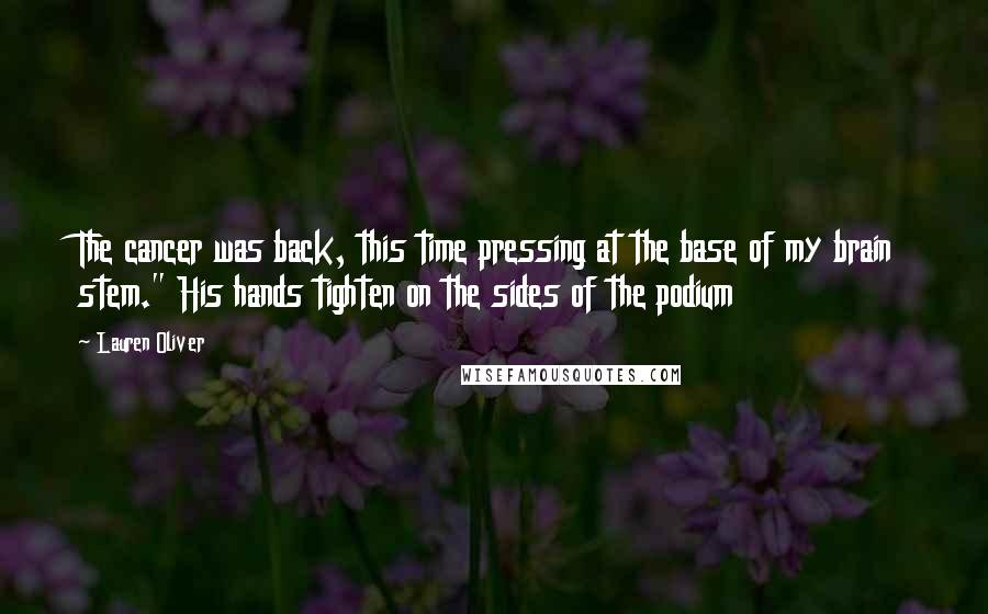 Lauren Oliver Quotes: The cancer was back, this time pressing at the base of my brain stem." His hands tighten on the sides of the podium