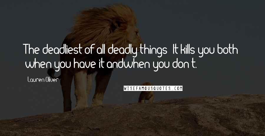 Lauren Oliver Quotes: The deadliest of all deadly things: It kills you both when you have it andwhen you don't.
