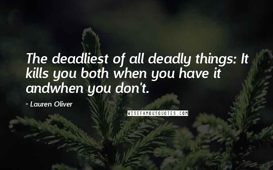 Lauren Oliver Quotes: The deadliest of all deadly things: It kills you both when you have it andwhen you don't.