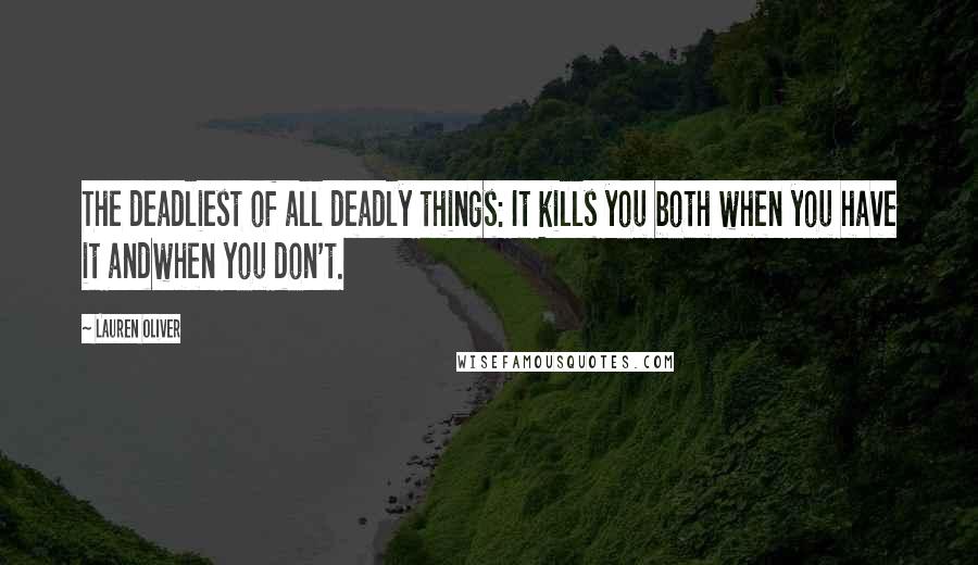 Lauren Oliver Quotes: The deadliest of all deadly things: It kills you both when you have it andwhen you don't.