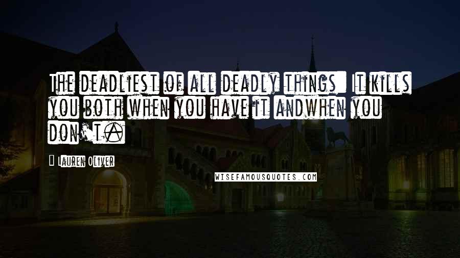 Lauren Oliver Quotes: The deadliest of all deadly things: It kills you both when you have it andwhen you don't.