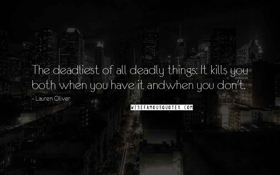 Lauren Oliver Quotes: The deadliest of all deadly things: It kills you both when you have it andwhen you don't.